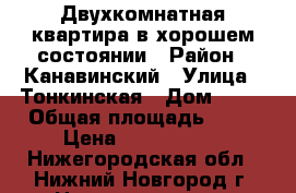 Двухкомнатная квартира в хорошем состоянии › Район ­ Канавинский › Улица ­ Тонкинская › Дом ­ 15 › Общая площадь ­ 50 › Цена ­ 3 300 000 - Нижегородская обл., Нижний Новгород г. Недвижимость » Квартиры продажа   . Нижегородская обл.